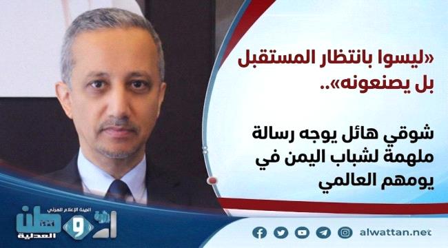 شوقي هائل يوجه رسالة ملهمة لشباب اليمن في يومهم العالمي ...