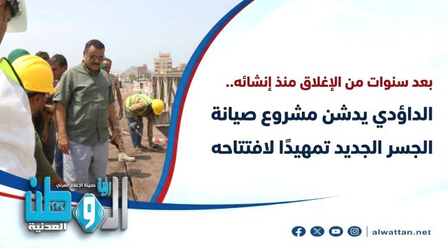 بعد سنوات من الإغلاق منذ إنشائه.. الداؤودي يدشن مشروع صيانة جسر البريقة الجديد تمهيدًا لافتتاحه 